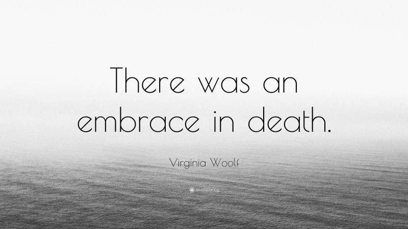 Virginia Woolf Quote: “There was an embrace in death.”