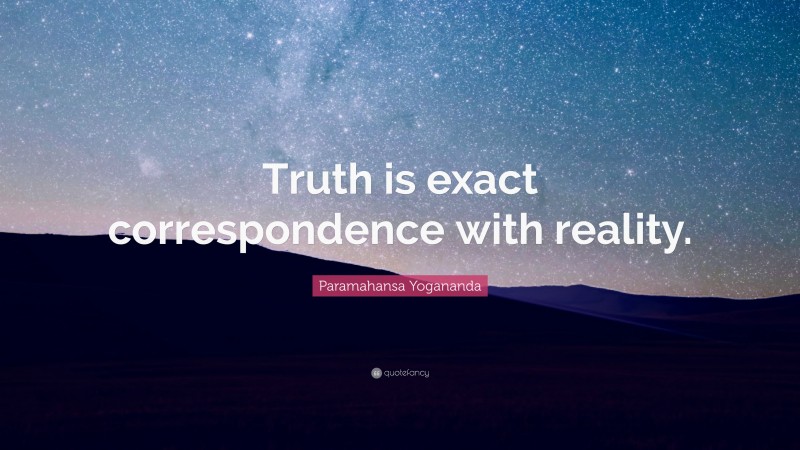Paramahansa Yogananda Quote: “Truth is exact correspondence with reality.”