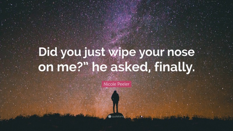 Nicole Peeler Quote: “Did you just wipe your nose on me?” he asked, finally.”