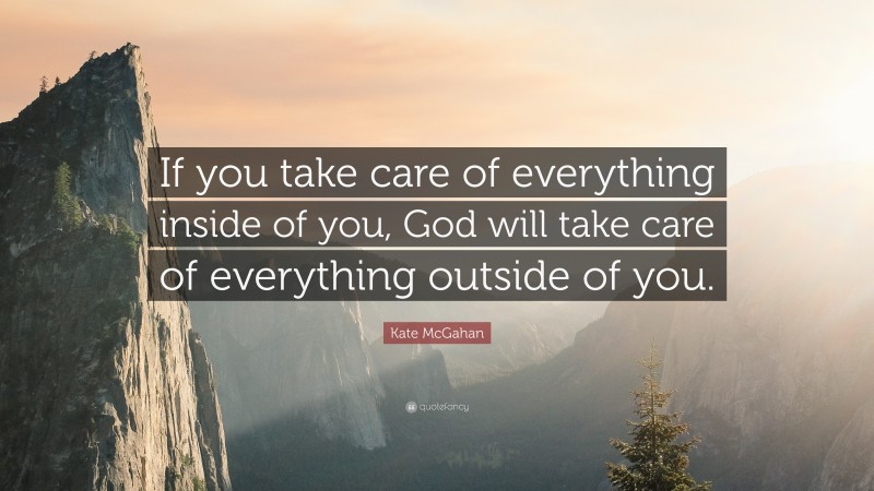 Kate McGahan Quote: “If you take care of everything inside of you, God will take care of everything outside of you.”