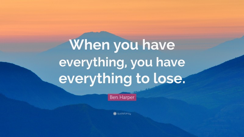 Ben Harper Quote: “When you have everything, you have everything to lose.”