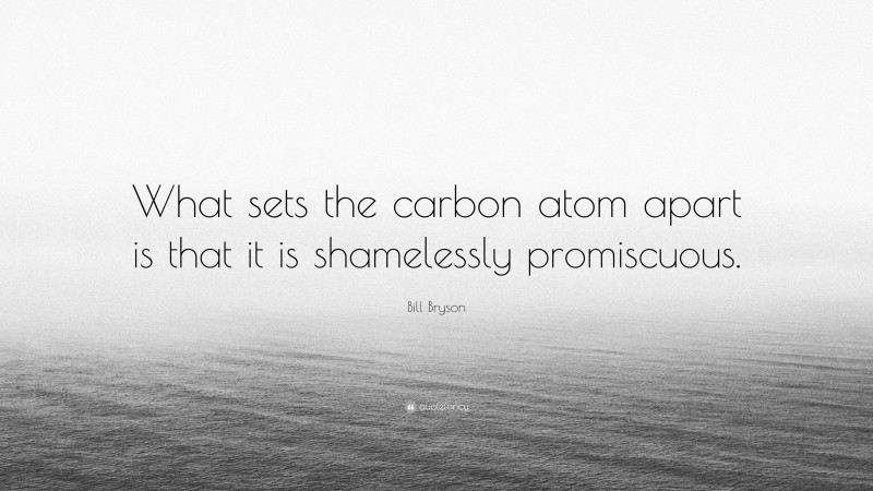 Bill Bryson Quote: “What sets the carbon atom apart is that it is shamelessly promiscuous.”
