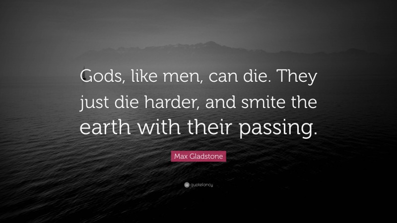 Max Gladstone Quote: “Gods, like men, can die. They just die harder, and smite the earth with their passing.”