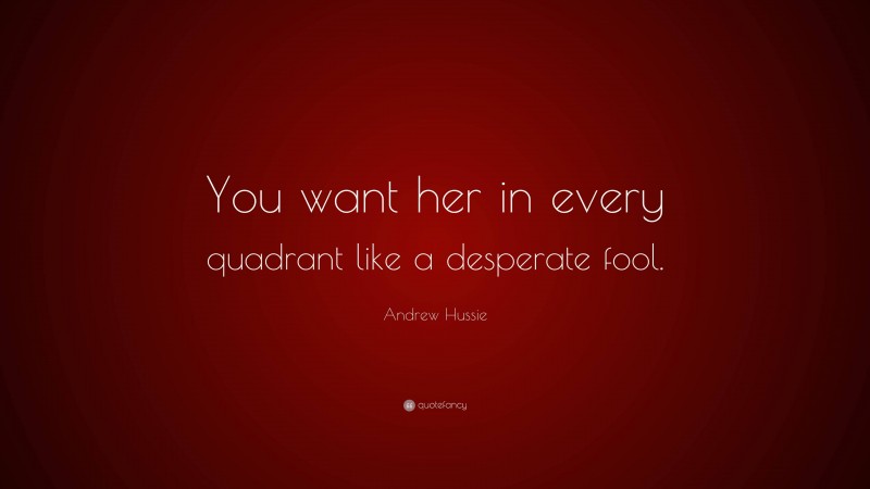 Andrew Hussie Quote: “You want her in every quadrant like a desperate fool.”