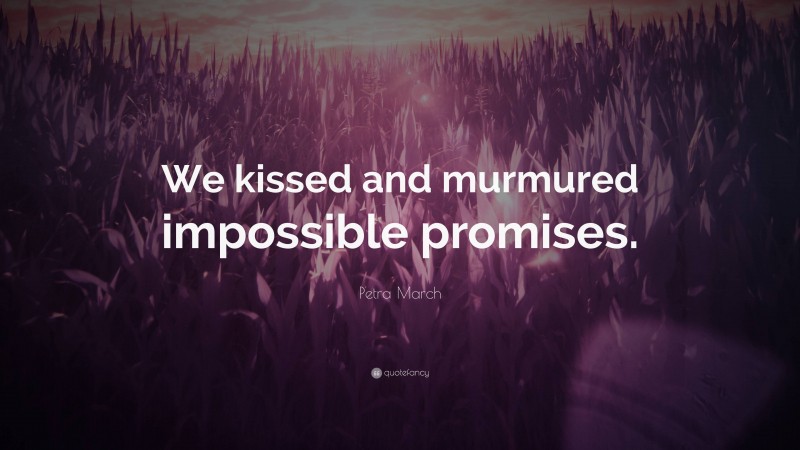 Petra March Quote: “We kissed and murmured impossible promises.”