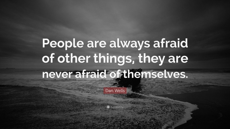 Dan Wells Quote: “People are always afraid of other things, they are never afraid of themselves.”