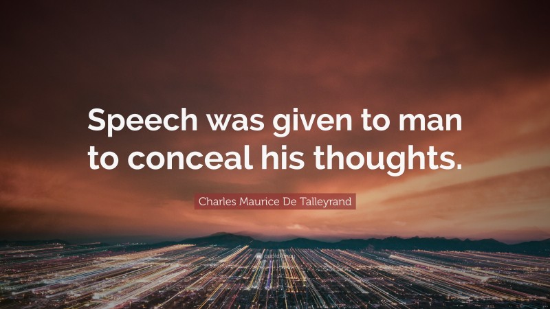 Charles Maurice De Talleyrand Quote: “Speech was given to man to conceal his thoughts.”