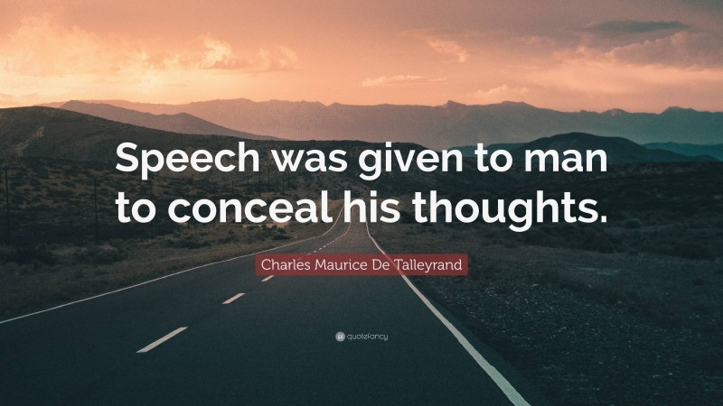 Charles Maurice De Talleyrand Quote: “Speech was given to man to conceal his thoughts.”