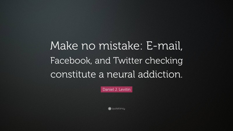 Daniel J. Levitin Quote: “Make no mistake: E-mail, Facebook, and Twitter checking constitute a neural addiction.”