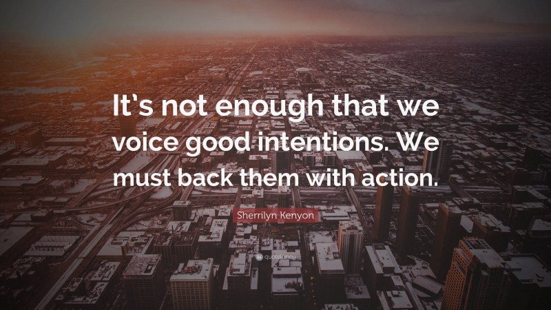 Sherrilyn Kenyon Quote: “It’s not enough that we voice good intentions. We must back them with action.”