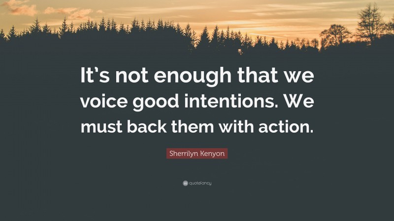 Sherrilyn Kenyon Quote: “It’s not enough that we voice good intentions. We must back them with action.”