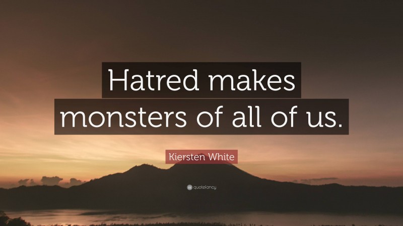 Kiersten White Quote: “Hatred makes monsters of all of us.”