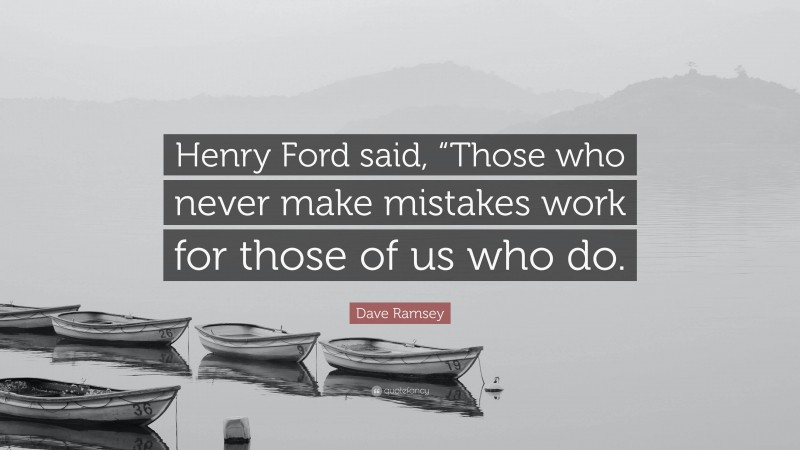 Dave Ramsey Quote: “Henry Ford said, “Those who never make mistakes work for those of us who do.”