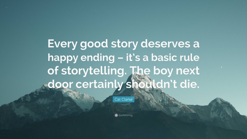 Cat Clarke Quote: “Every good story deserves a happy ending – it’s a basic rule of storytelling. The boy next door certainly shouldn’t die.”