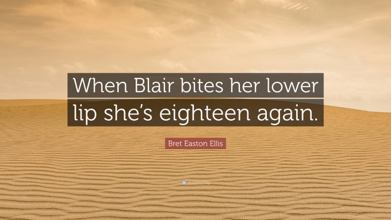 Bret Easton Ellis Quote: “When Blair bites her lower lip she’s eighteen again.”