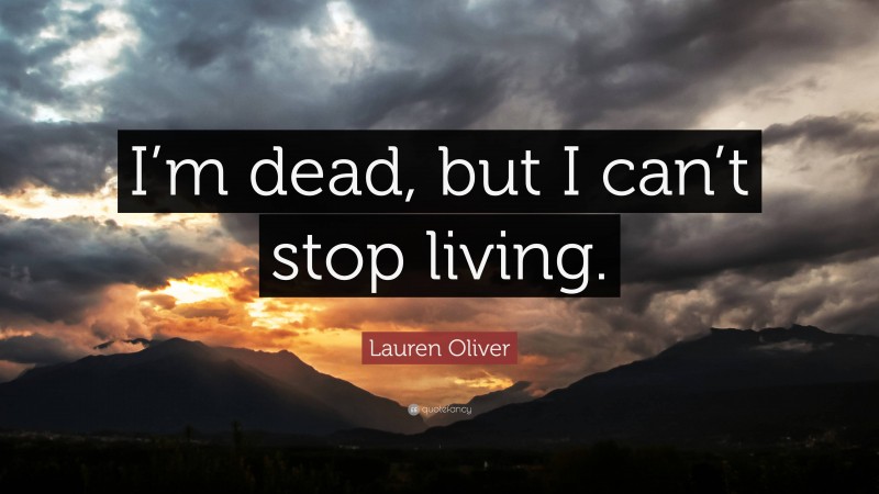 Lauren Oliver Quote: “I’m dead, but I can’t stop living.”