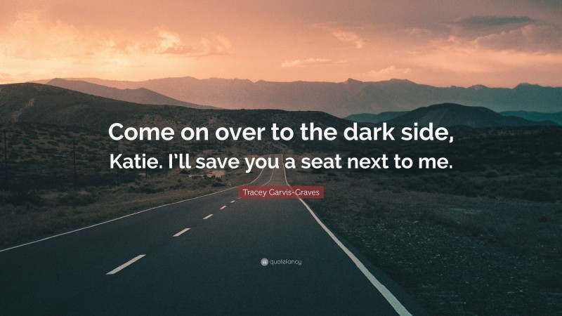 Tracey Garvis-Graves Quote: “Come on over to the dark side, Katie. I’ll save you a seat next to me.”