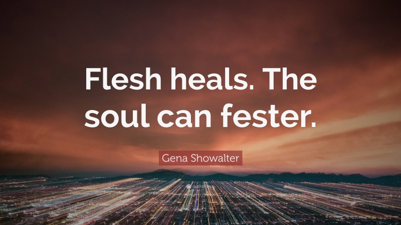 Gena Showalter Quote: “Flesh heals. The soul can fester.”