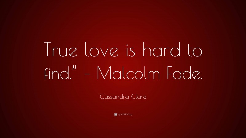 Cassandra Clare Quote: “True love is hard to find.” – Malcolm Fade.”