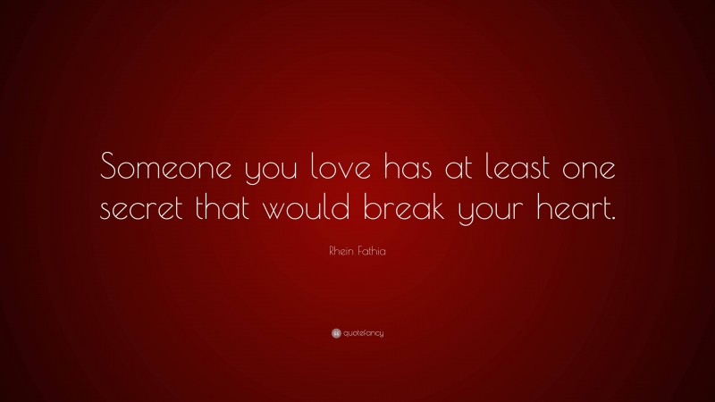 Rhein Fathia Quote: “Someone you love has at least one secret that would break your heart.”