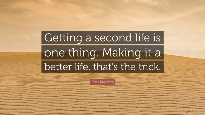 Rick Riordan Quote: “Getting a second life is one thing. Making it a better life, that’s the trick.”