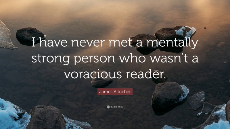 James Altucher Quote: “I have never met a mentally strong person who wasn’t a voracious reader.”