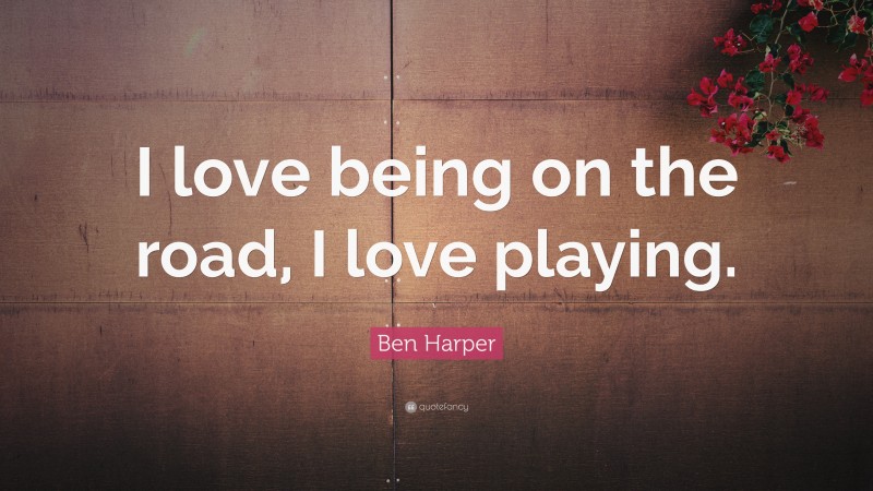Ben Harper Quote: “I love being on the road, I love playing.”
