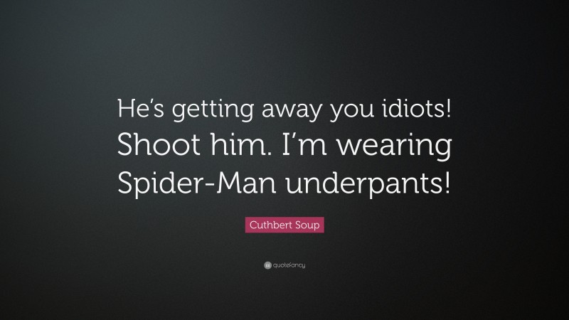 Cuthbert Soup Quote: “He’s getting away you idiots! Shoot him. I’m wearing Spider-Man underpants!”