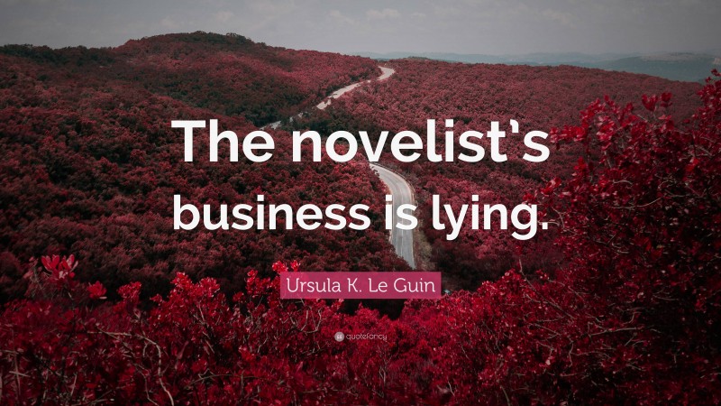 Ursula K. Le Guin Quote: “The novelist’s business is lying.”