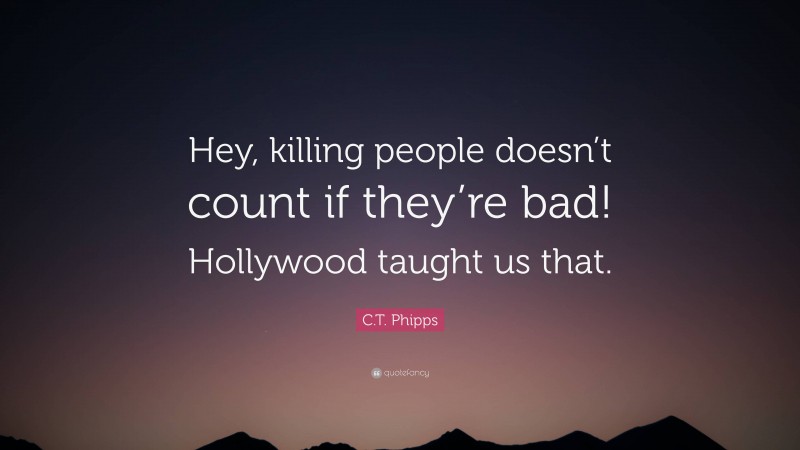 C.T. Phipps Quote: “Hey, killing people doesn’t count if they’re bad! Hollywood taught us that.”