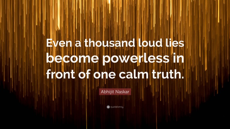 Abhijit Naskar Quote: “Even a thousand loud lies become powerless in front of one calm truth.”