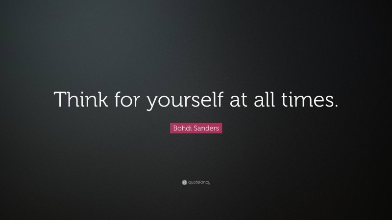 Bohdi Sanders Quote: “Think for yourself at all times.”