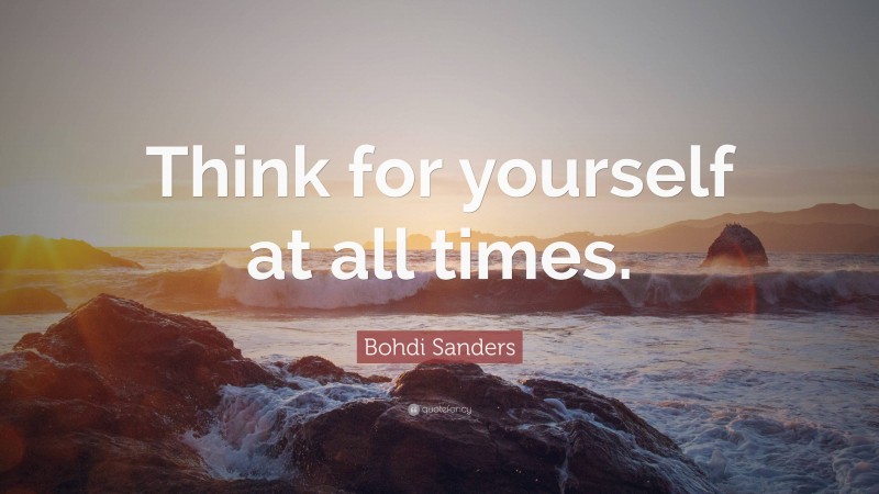Bohdi Sanders Quote: “Think for yourself at all times.”