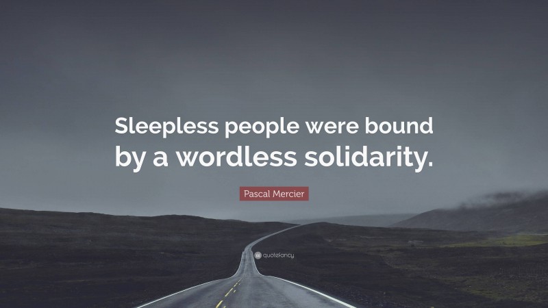 Pascal Mercier Quote: “Sleepless people were bound by a wordless solidarity.”
