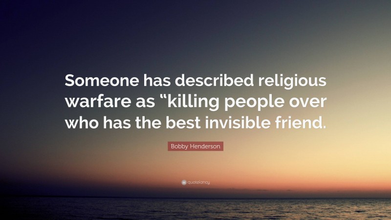 Bobby Henderson Quote: “Someone has described religious warfare as “killing people over who has the best invisible friend.”