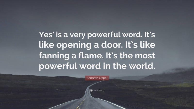 Kenneth Oppel Quote: “Yes’ is a very powerful word. It’s like opening a door. It’s like fanning a flame. It’s the most powerful word in the world.”