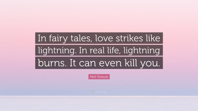 Neil Strauss Quote: “In fairy tales, love strikes like lightning. In real life, lightning burns. It can even kill you.”