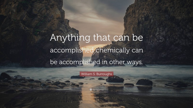 William S. Burroughs Quote: “Anything that can be accomplished chemically can be accomplished in other ways.”