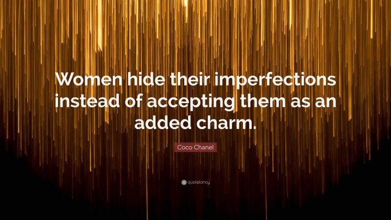 Coco Chanel Quote: “Women hide their imperfections instead of accepting them as an added charm.”