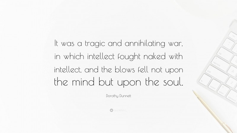 Dorothy Dunnett Quote: “It was a tragic and annihilating war, in which intellect fought naked with intellect, and the blows fell not upon the mind but upon the soul.”