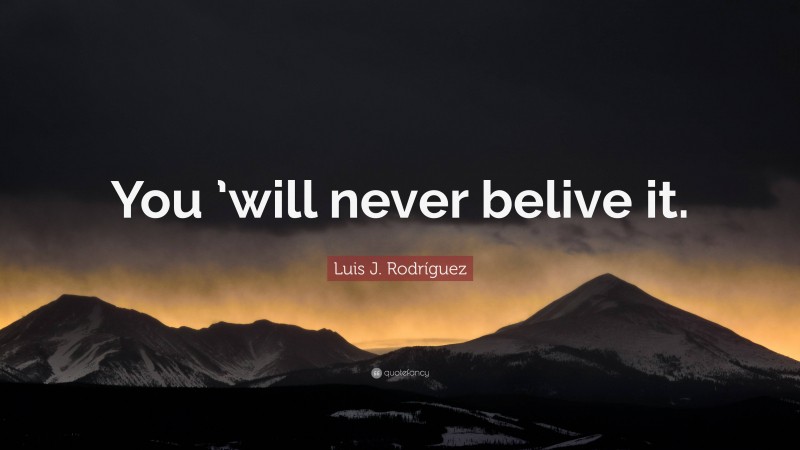 Luis J. Rodríguez Quote: “You ’will never belive it.”