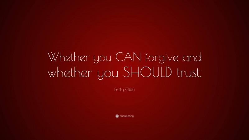 Emily Giffin Quote: “Whether you CAN forgive and whether you SHOULD trust.”