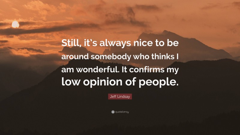 Jeff Lindsay Quote: “Still, it’s always nice to be around somebody who thinks I am wonderful. It confirms my low opinion of people.”