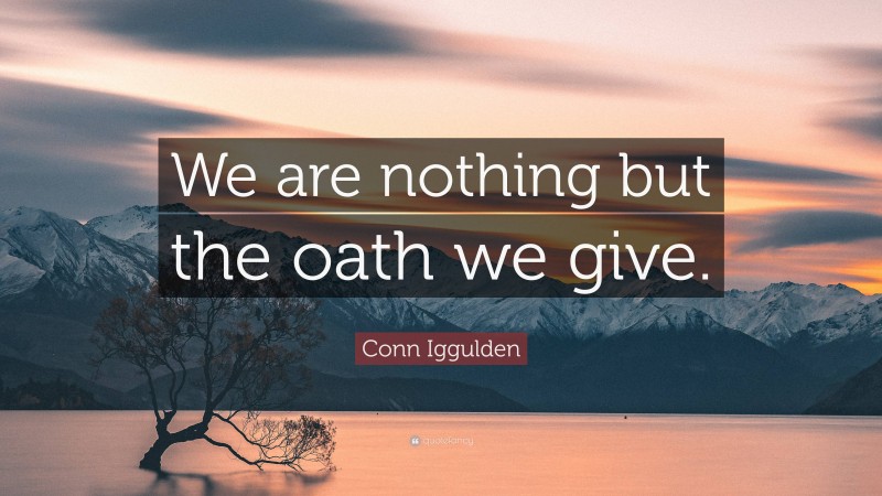 Conn Iggulden Quote: “We are nothing but the oath we give.”