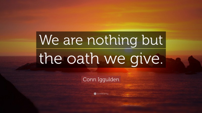 Conn Iggulden Quote: “We are nothing but the oath we give.”