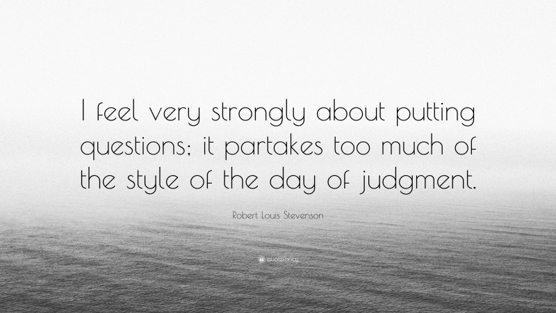 Robert Louis Stevenson Quote: “I feel very strongly about putting questions; it partakes too much of the style of the day of judgment.”