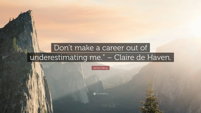 James Ellroy Quote: “Don’t make a career out of underestimating me.” – Claire de Haven.”