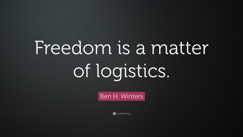Ben H. Winters Quote: “Freedom is a matter of logistics.”