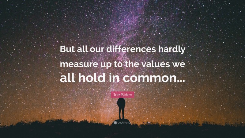 Joe Biden Quote: “But all our differences hardly measure up to the values we all hold in common...”
