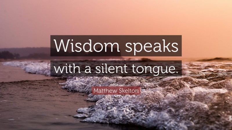 Matthew Skelton Quote: “Wisdom speaks with a silent tongue.”